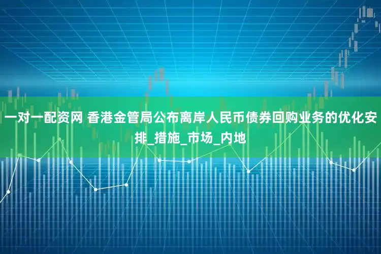 一对一配资网 香港金管局公布离岸人民币债券回购业务的优化安排_措施_市场_内地