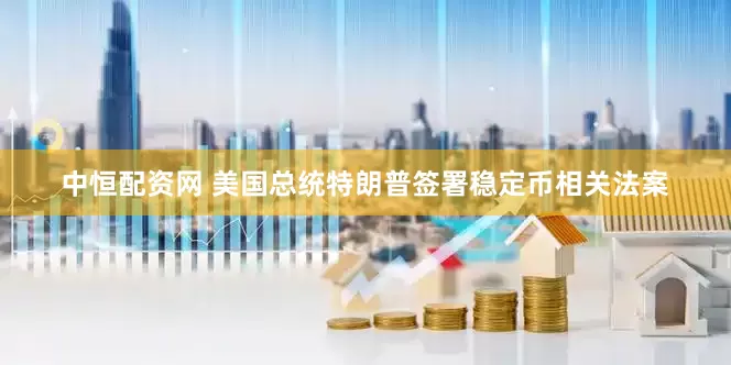 中恒配资网 美国总统特朗普签署稳定币相关法案