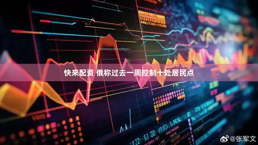 快来配资 俄称过去一周控制十处居民点