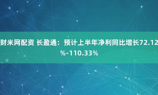 财米网配资 长盈通：预计上半年净利同比增长72.12%-110.33%