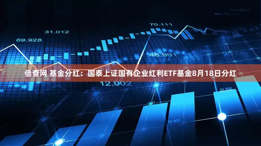 倍查网 基金分红：国泰上证国有企业红利ETF基金8月18日分红