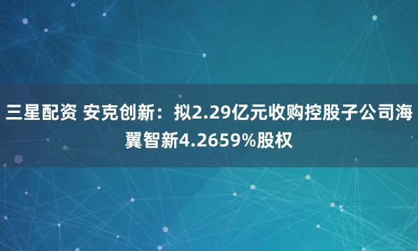 三星配资 安克创新：拟2.29亿元收购控股子公司海翼智新4.2659%股权