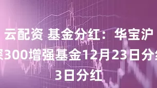 云配资 基金分红:华宝沪深300增强基金12月23日分红