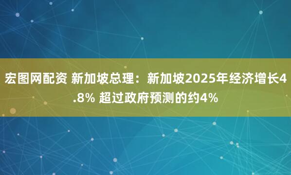 宏图网配资 新加坡总理：新加坡2025年经济增长4.8% 超过政府预测的约4%